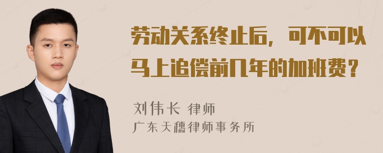 劳动关系终止后，可不可以马上追偿前几年的加班费？