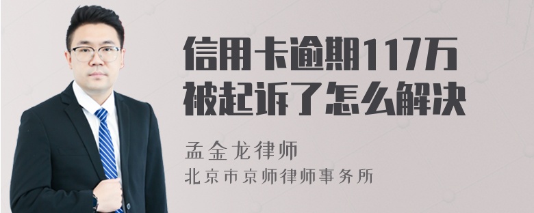 信用卡逾期117万被起诉了怎么解决