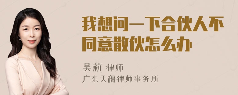 我想问一下合伙人不同意散伙怎么办