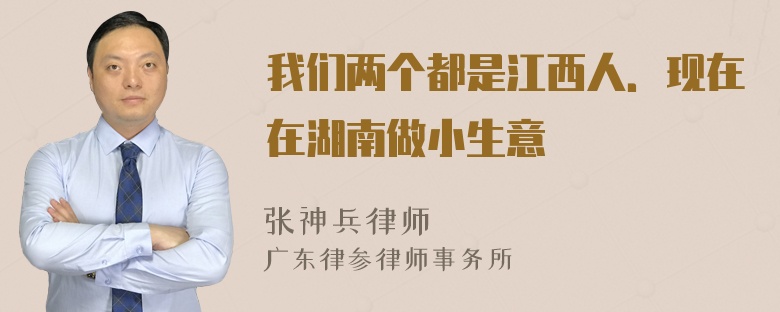 我们两个都是江西人．现在在湖南做小生意