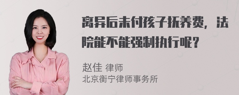 离异后未付孩子抚养费，法院能不能强制执行呢？