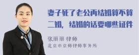 妻子死了老公再结婚算不算二婚，结婚的话要哪些证件