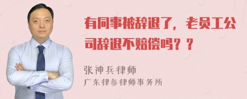 有同事被辞退了，老员工公司辞退不赔偿吗？？