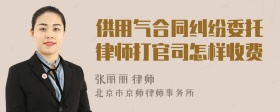 供用气合同纠纷委托律师打官司怎样收费