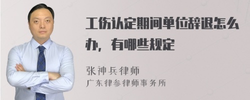 工伤认定期间单位辞退怎么办，有哪些规定