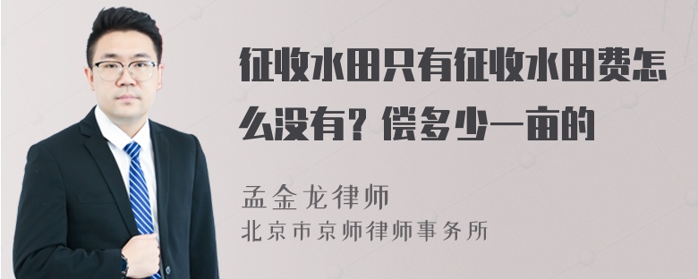 征收水田只有征收水田费怎么没有？偿多少一亩的