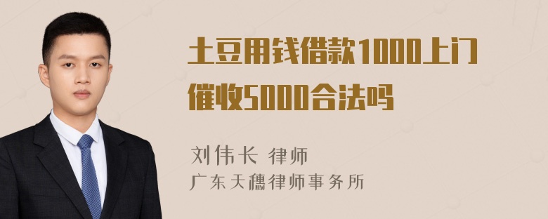 土豆用钱借款1000上门催收5000合法吗