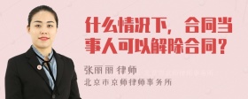 什么情况下，合同当事人可以解除合同？