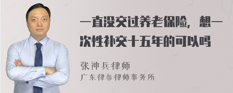 一直没交过养老保险，想一次性补交十五年的可以吗