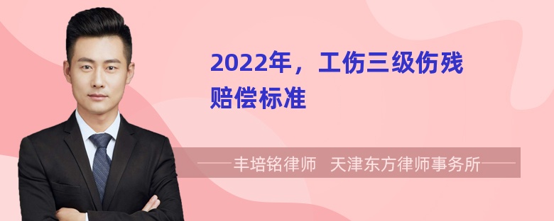 2022年，工伤三级伤残赔偿标准