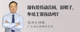 没有签劳动合同，辞职了，不给工资违法吗？