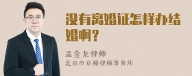 没有离婚证怎样办结婚啊？