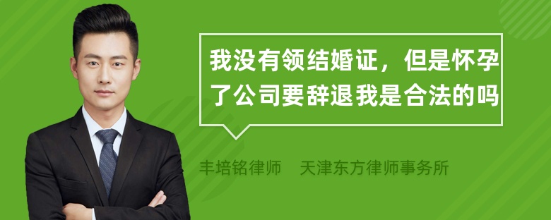 我没有领结婚证，但是怀孕了公司要辞退我是合法的吗