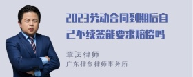 2023劳动合同到期后自己不续签能要求赔偿吗