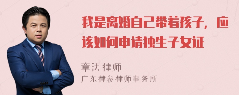 我是离婚自己带着孩子，应该如何申请独生子女证