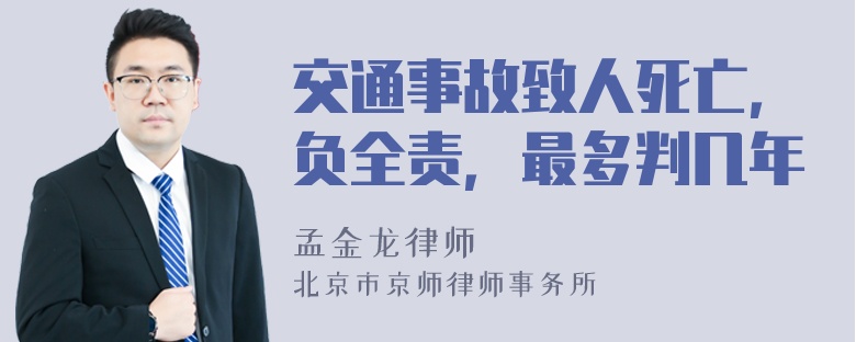 交通事故致人死亡，负全责，最多判几年