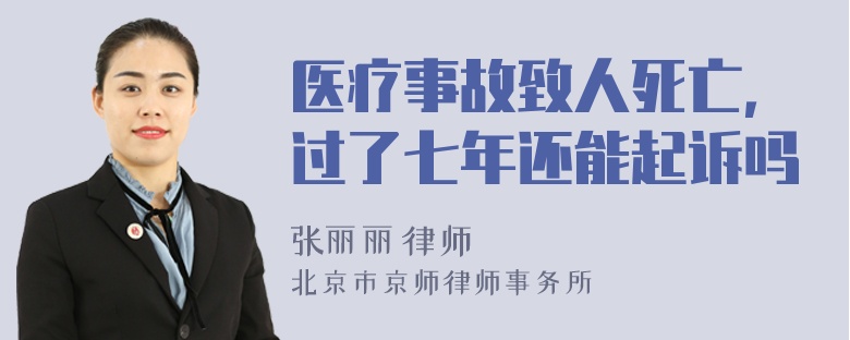 医疗事故致人死亡，过了七年还能起诉吗