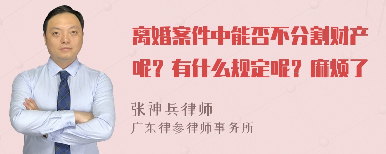 离婚案件中能否不分割财产呢？有什么规定呢？麻烦了