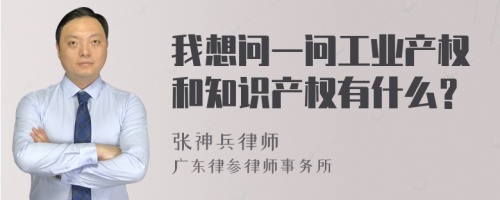 我想问一问工业产权和知识产权有什么？