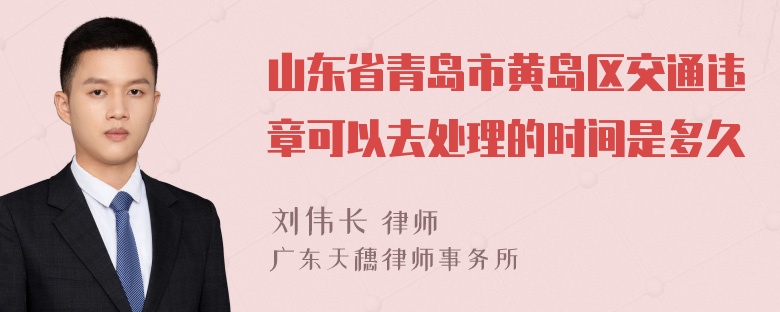 山东省青岛市黄岛区交通违章可以去处理的时间是多久