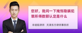 您好，我问一下掩饰隐瞒犯罪所得数额认定是什么