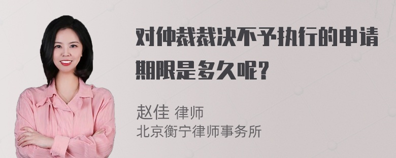 对仲裁裁决不予执行的申请期限是多久呢？