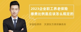 2023企业职工养老保险缴费比例是应该怎么规定的