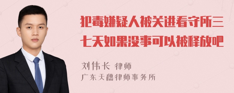 犯毒嫌疑人被关进看守所三七天如果没事可以被释放吧
