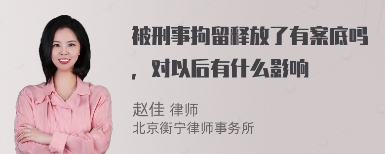 被刑事拘留释放了有案底吗，对以后有什么影响