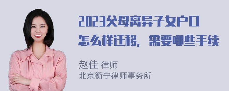 2023父母离异子女户口怎么样迁移，需要哪些手续