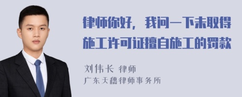 律师你好，我问一下未取得施工许可证擅自施工的罚款