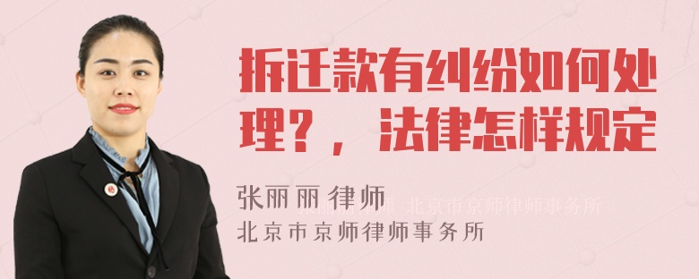 拆迁款有纠纷如何处理？，法律怎样规定