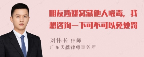 朋友涉嫌窝藏他人吸毒，我想咨询一下可不可以免处罚