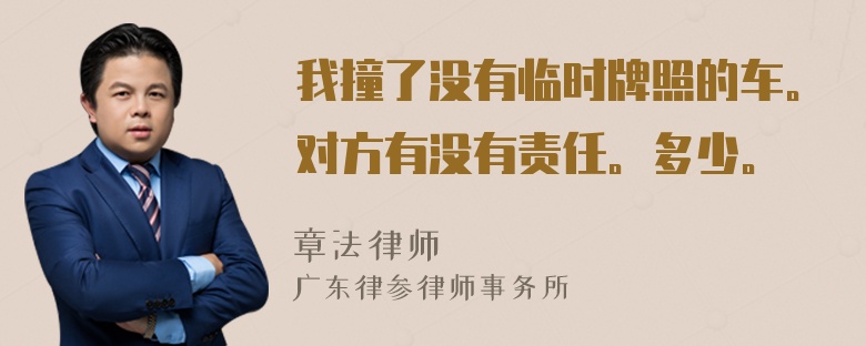 我撞了没有临时牌照的车。对方有没有责任。多少。