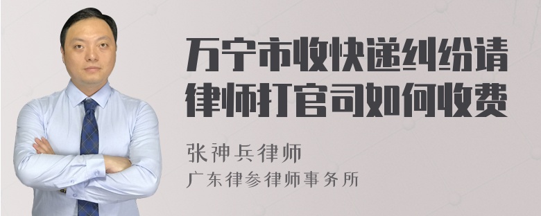 万宁市收快递纠纷请律师打官司如何收费