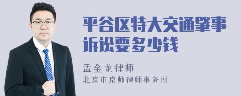 平谷区特大交通肇事诉讼要多少钱