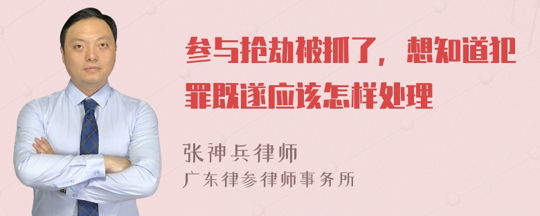 参与抢劫被抓了，想知道犯罪既遂应该怎样处理