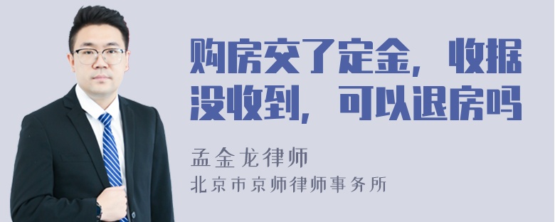 购房交了定金，收据没收到，可以退房吗