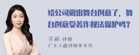 给公司做出舞台创意了，舞台创意受著作权法保护吗？