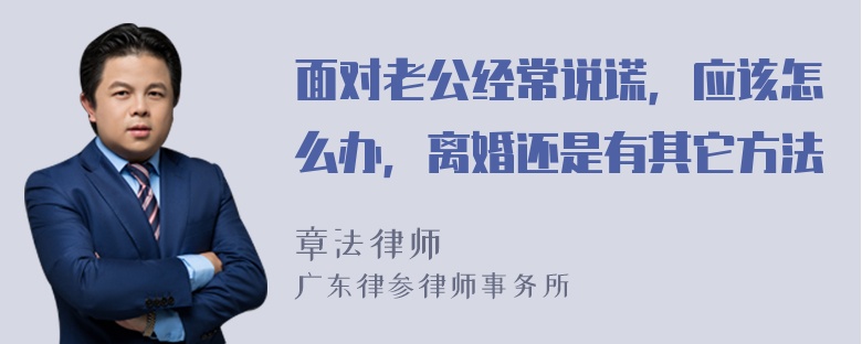 面对老公经常说谎，应该怎么办，离婚还是有其它方法