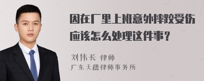 因在厂里上班意外摔跤受伤应该怎么处理这件事？