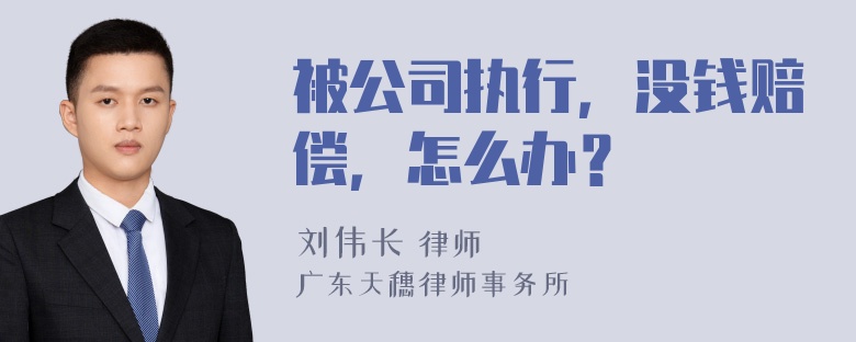 被公司执行，没钱赔偿，怎么办？