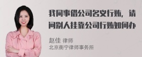 我同事借公司名义行贿，请问别人挂靠公司行贿如何办