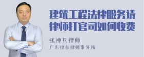 建筑工程法律服务请律师打官司如何收费