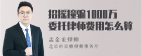 招摇撞骗1000万委托律师费用怎么算