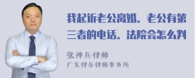 我起诉老公离婚。老公有第三者的电话。法院会怎么判