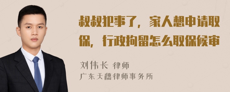 叔叔犯事了，家人想申请取保，行政拘留怎么取保候审