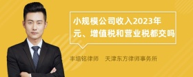 小规模公司收入2023年元、增值税和营业税都交吗