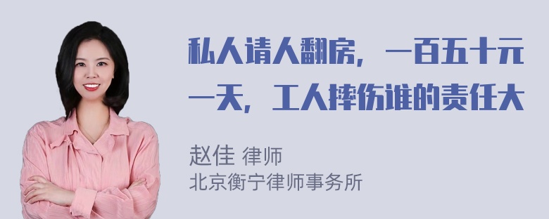 私人请人翻房，一百五十元一天，工人摔伤谁的责任大