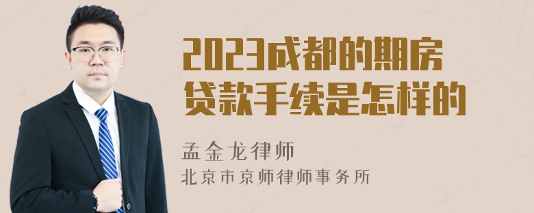 2023成都的期房贷款手续是怎样的